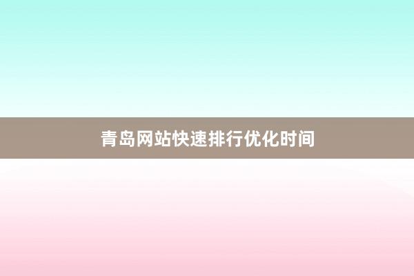 青岛网站快速排行优化时间